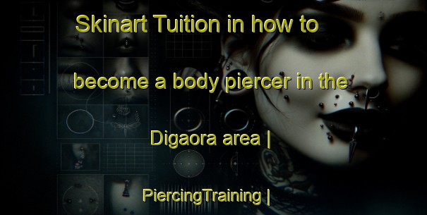Skinart Tuition in how to become a body piercer in the Digaora area | PiercingTraining | PiercingClasses | SkinartTraining-India